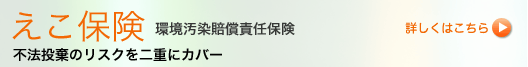 えこ保険 環境汚染賠償責任保険 不法投棄のリスクを二重にカバー